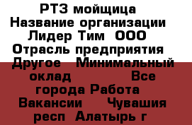 РТЗ/мойщица › Название организации ­ Лидер Тим, ООО › Отрасль предприятия ­ Другое › Минимальный оклад ­ 30 000 - Все города Работа » Вакансии   . Чувашия респ.,Алатырь г.